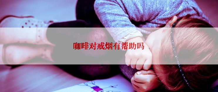 咖啡对戒烟有帮助吗