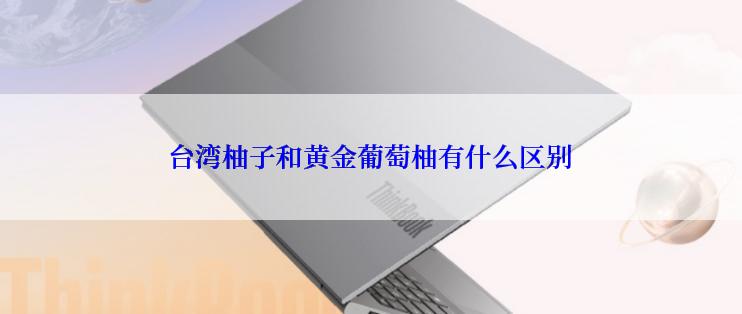 台湾柚子和黄金葡萄柚有什么区别