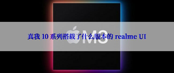 真我 10 系列搭载了什么版本的 realme UI