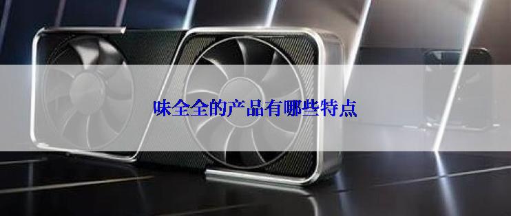 味全全的产品有哪些特点