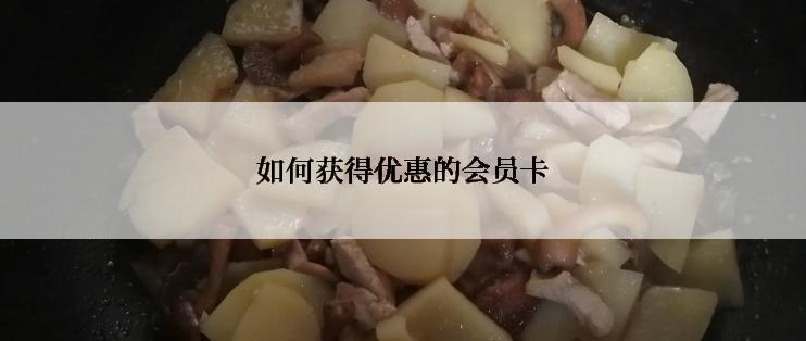 如何获得优惠的会员卡