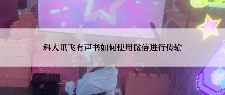 科大讯飞有声书如何使用微信进行传输