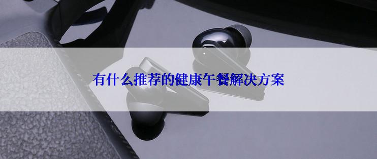 有什么推荐的健康午餐解决方案