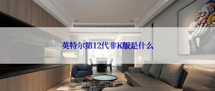 英特尔第12代非K版是什么