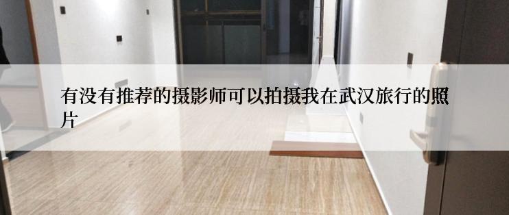 有没有推荐的摄影师可以拍摄我在武汉旅行的照片