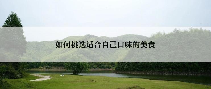 如何挑选适合自己口味的美食