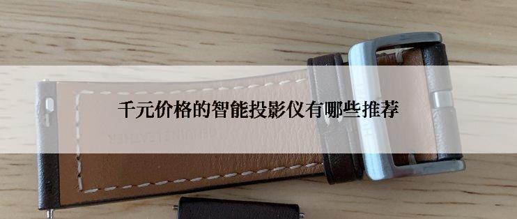 千元价格的智能投影仪有哪些推荐