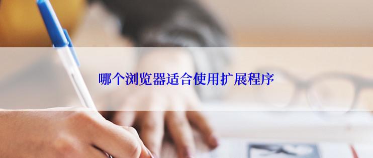 哪个浏览器适合使用扩展程序