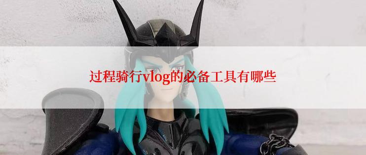 过程骑行vlog的必备工具有哪些