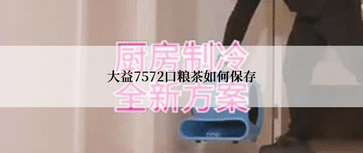 大益7572口粮茶如何保存