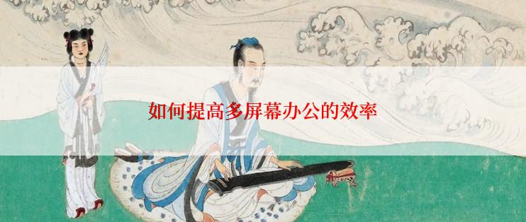 如何提高多屏幕办公的效率