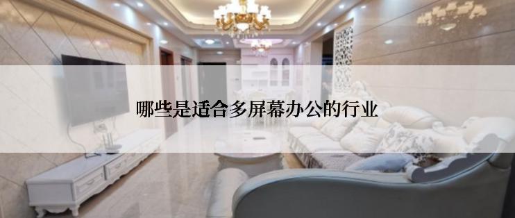 哪些是适合多屏幕办公的行业