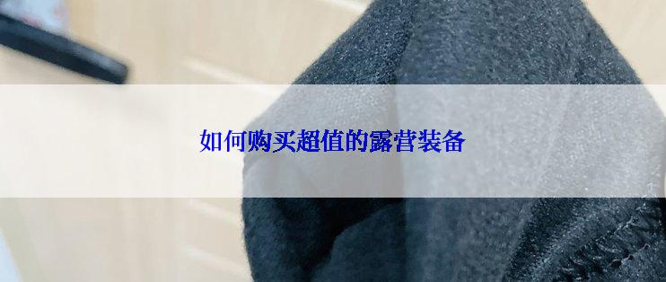 如何购买超值的露营装备