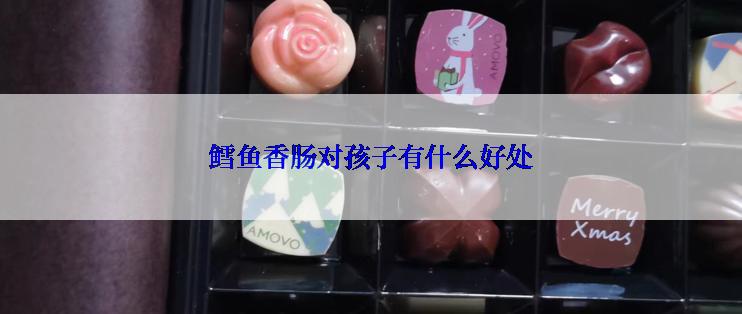 鳕鱼香肠对孩子有什么好处