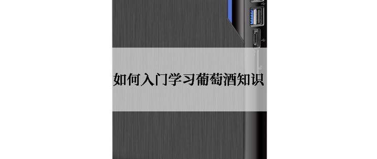 如何入门学习葡萄酒知识
