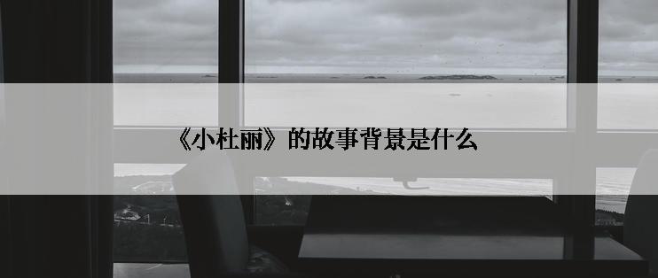 《小杜丽》的故事背景是什么