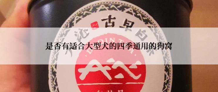是否有适合大型犬的四季通用的狗窝