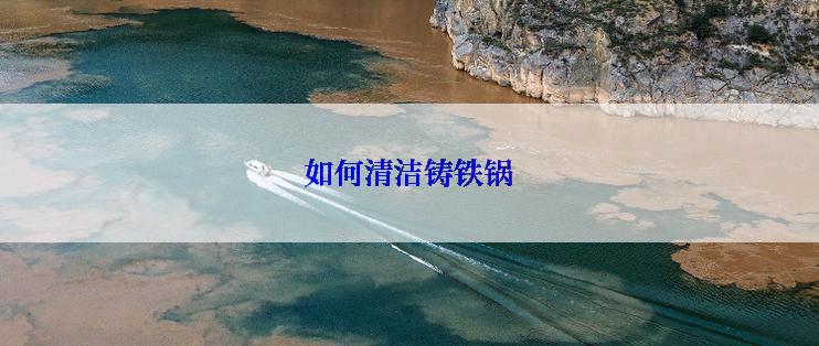 如何清洁铸铁锅