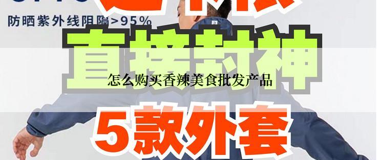 怎么购买香辣美食批发产品