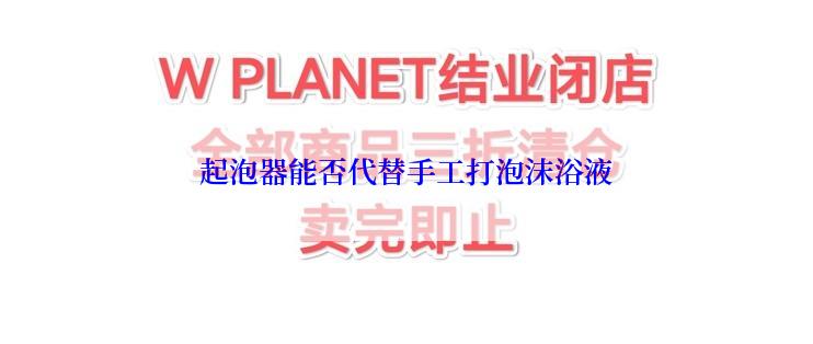 起泡器能否代替手工打泡沫浴液