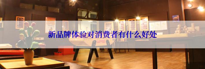 新品牌体验对消费者有什么好处