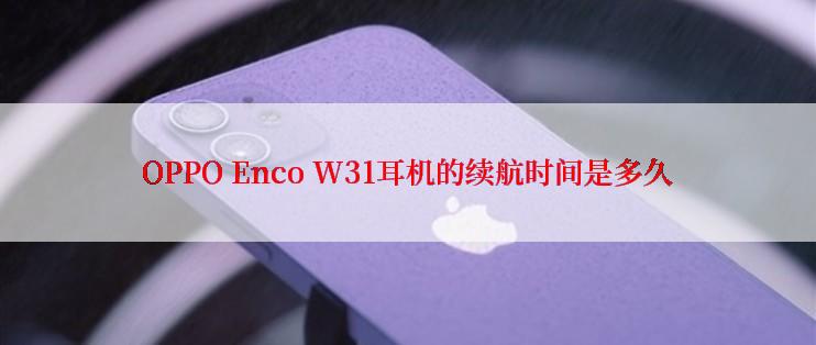 OPPO Enco W31耳机的续航时间是多久