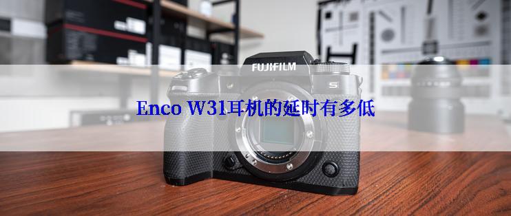 Enco W31耳机的延时有多低