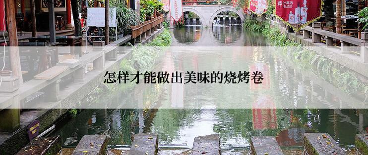 怎样才能做出美味的烧烤卷