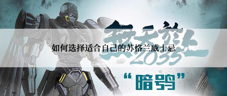 如何选择适合自己的苏格兰威士忌