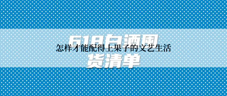 怎样才能配得上果子的文艺生活