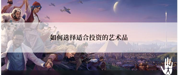 如何选择适合投资的艺术品