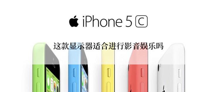 这款显示器适合进行影音娱乐吗