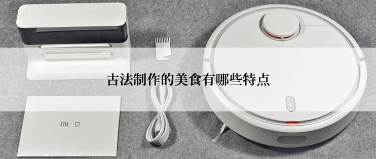 古法制作的美食有哪些特点