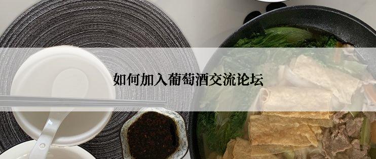 如何加入葡萄酒交流论坛
