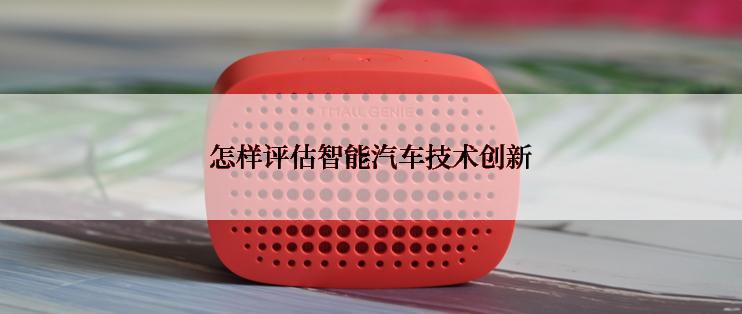 怎样评估智能汽车技术创新