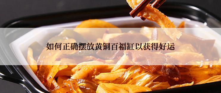 如何正确摆放黄铜百福缸以获得好运