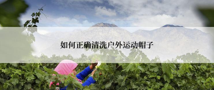 如何正确清洗户外运动帽子
