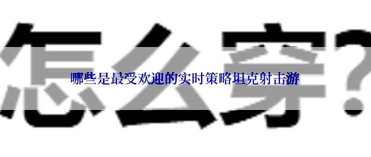 哪些是最受欢迎的实时策略坦克射击游