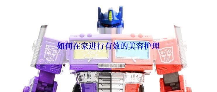 如何在家进行有效的美容护理