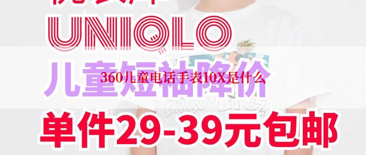 360儿童电话手表10X是什么