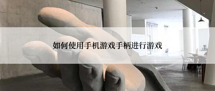 如何使用手机游戏手柄进行游戏