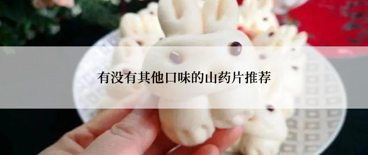 有没有其他口味的山药片推荐