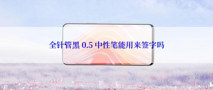 全针管黑 0.5 中性笔能用来签字吗