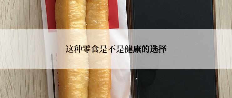这种零食是不是健康的选择