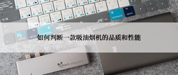 如何判断一款吸油烟机的品质和性能