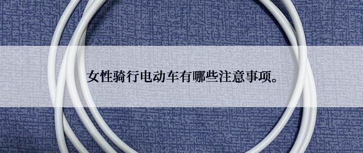 女性骑行电动车有哪些注意事项。