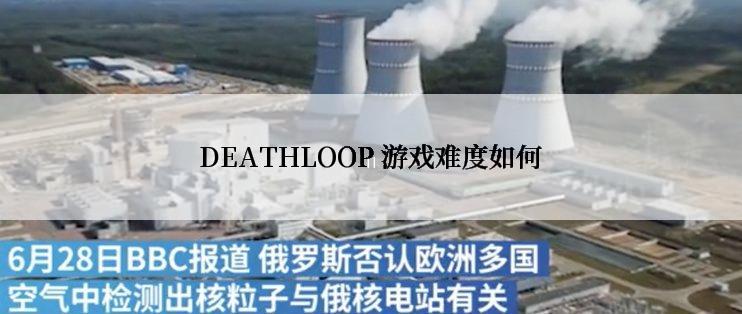 DEATHLOOP 游戏难度如何