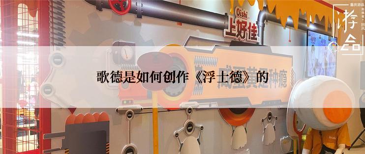 歌德是如何创作《浮士德》的