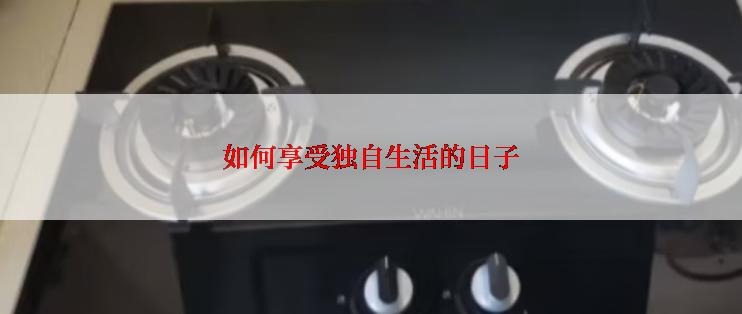 如何享受独自生活的日子