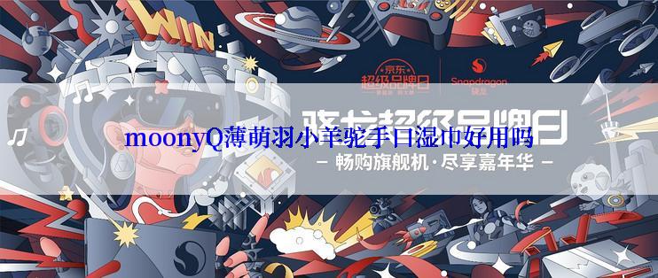 moonyQ薄萌羽小羊驼手口湿巾好用吗